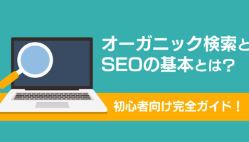 オーガニック検索とSEOの基本とは？初心者向け完全ガイド！