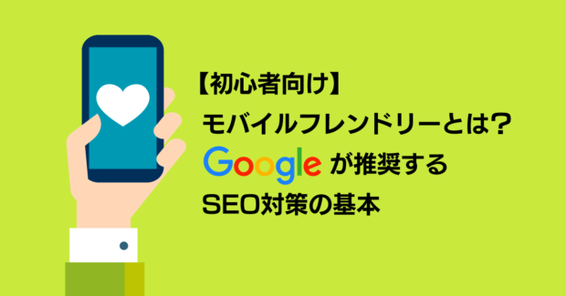 【初心者向け】モバイルフレンドリーとは？Googleが推奨するSEO対策の基本