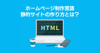 ホームページ制作言語-静的サイトの作り方とは？