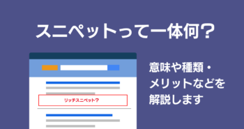 スニペットって一体何？意味や種類・メリットなどを解説します