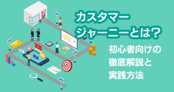 カスタマージャーニーとは？初心者向けの徹底解説と実践方法