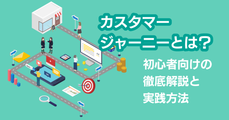 カスタマージャーニーとは？初心者向けの徹底解説と実践方法