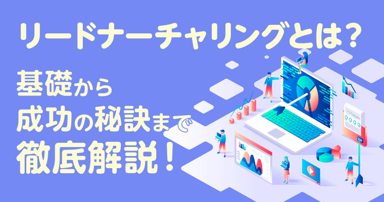 【初心者向け】リードナーチャリングとは？基礎から成功の秘訣まで徹底解説！